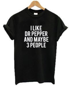 I Like Dr Pepper And Maybe Like 3 People t shirt