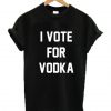 I Vote For Vodka t shirt