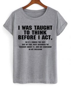 I Was Taught To Think Before I Act t shirt
