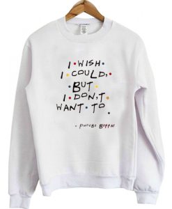 I Wish I Could But I Don't Want To sweatshirt
