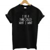 I do a thing called what I want t shirt