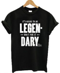 It’s going to be legen-wait for it dary HIMYM t shirt