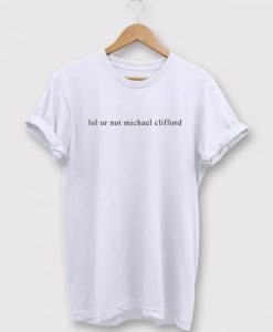 Lol ur Not Michael Clifford t shirt