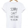 Sorry Can’t I Have To Walk My Unicorn t shirt