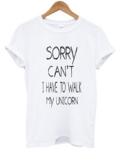 Sorry Can’t I Have To Walk My Unicorn t shirt