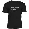 Sorry I’m Not Listening t shirt