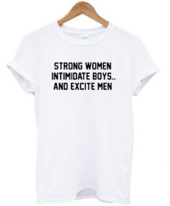 Strong Women Intimidate Boys and Excite Men t shirt