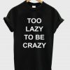 Too Lazy To Be Crazy t shirt