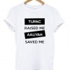 Tupac Raised Me Aaliyah Saved Me t shirt