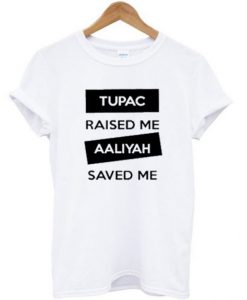 Tupac Raised Me Aaliyah Saved Me t shirt