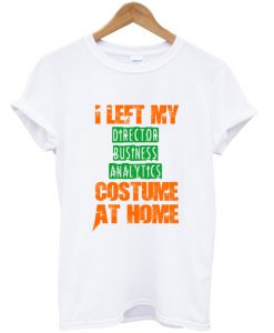 i left my director business analytics custome at home t shirt