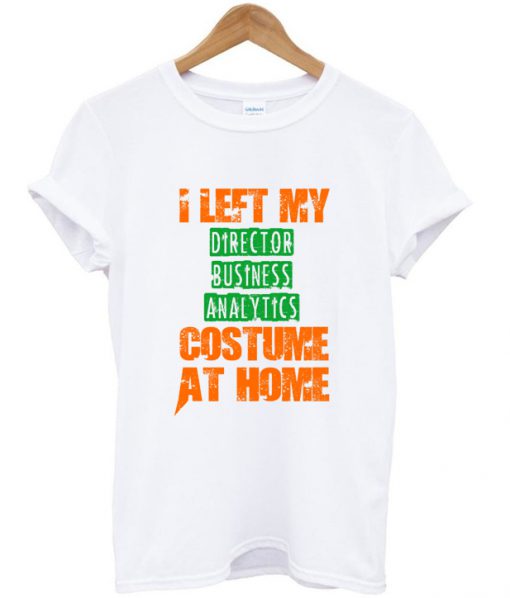 i left my director business analytics custome at home t shirt