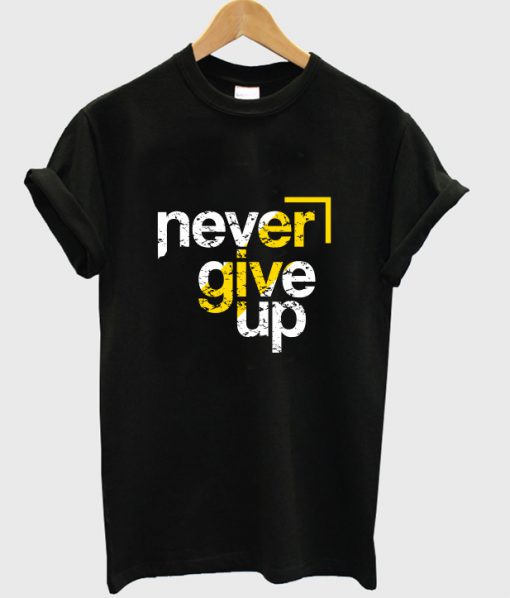 never give up t shirt