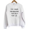 too dumb for new york too ugly for LA sweatshirt