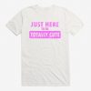 Just Here To Be Cute t shirt