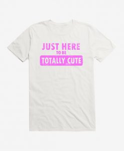 Just Here To Be Cute t shirt