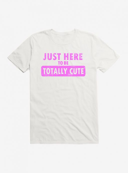 Just Here To Be Cute t shirt