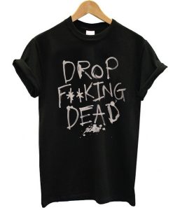 Drop Fucking Dead t shirt