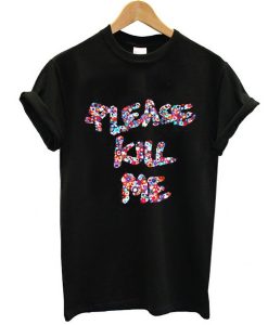 please kill me t shirt