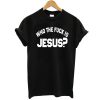 who the fuck is jesus t shirt