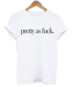 Pretty As Fuck t shirt