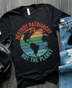 Destroy Patriarchy Not The Planet t shirt