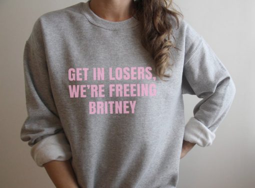 Get in losers we're Freeing Britney sweatshirt