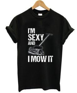 I'm Sexy and I Mow it Lawn Mowing Landscapers t shirt