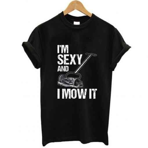 I'm Sexy and I Mow it Lawn Mowing Landscapers t shirt