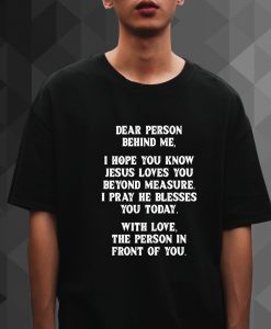 Dear Person Behind me I Hope You Know Jesus Loves You t shirt