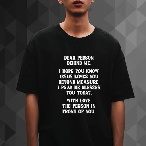 Dear Person Behind me I Hope You Know Jesus Loves You t shirt