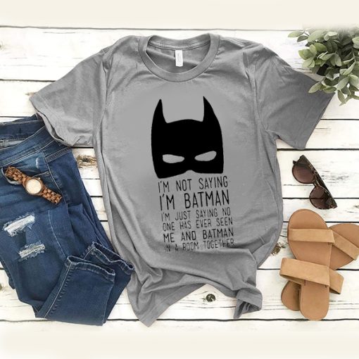 I’m Not Saying I’m Batman t shirt