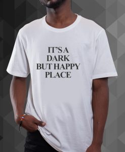 It's A Dark But Happy Place t shirt