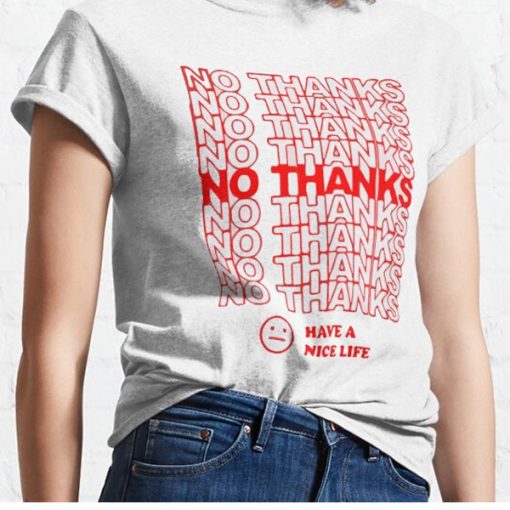 No Thanks Have A Nice Life t shirt