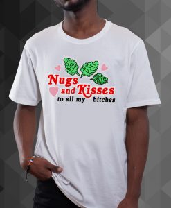 Nugs and kisses to all my bitches t shirt