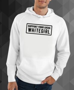 Support Your Local Whitegirl hoodie