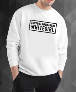 Support Your Local Whitegirl sweatshirt