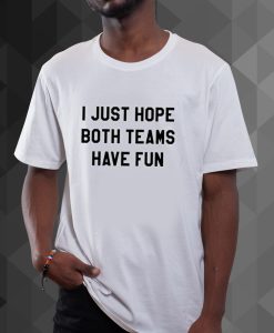 I Just Hope Both Teams Have Fun t shirt