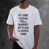 If I Die Tell Harry Styles t shirt