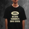 Land Rover Because Terrorists Drive Toyotas t shirt