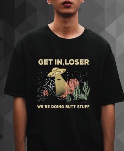 UFO Get In Loser We're Doing Butt Stuff t shirt