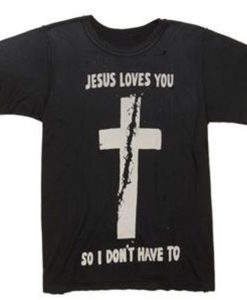 jesus loves you so i don't have to t shirt