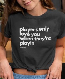 Players Only Love You When They Re Playing t shirt