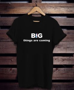 Big things are coming t shirt