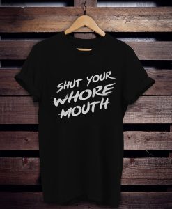Shut Your Whore Mouth t shirt