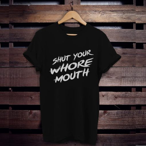 Shut Your Whore Mouth t shirt