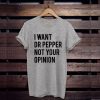 I Want Dr Pepper Not Your Opinion t shirt