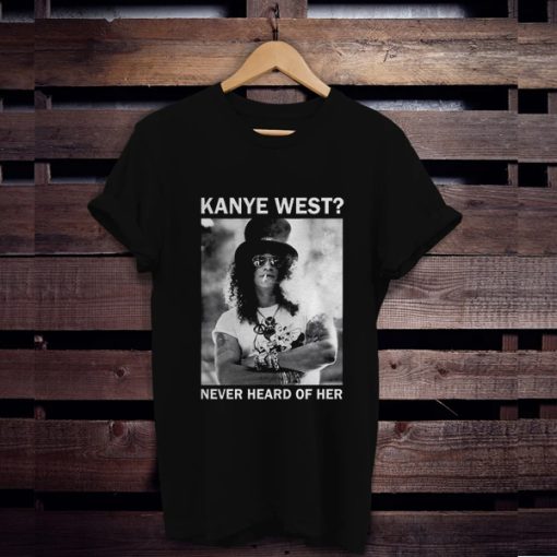 Slash Kanye West Never Heard Of Her t shirt