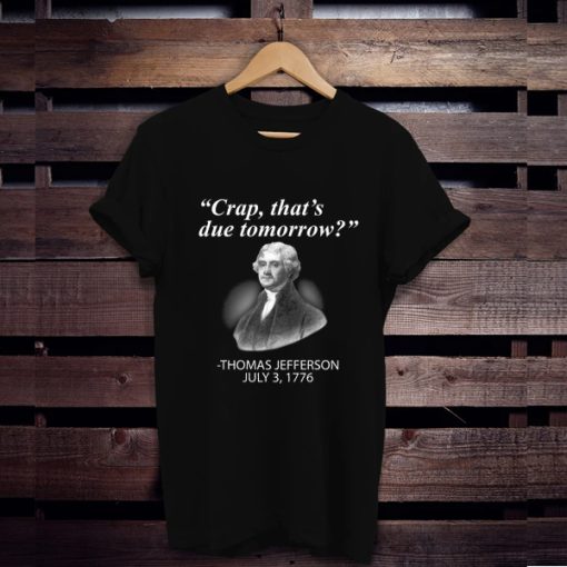 Thomas Jefferson Crap That's Due Tomorrow t shirt