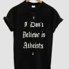 i dont believe in atheists t shirt